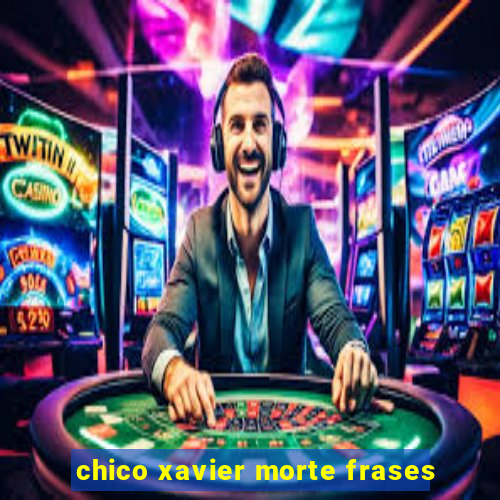 chico xavier morte frases